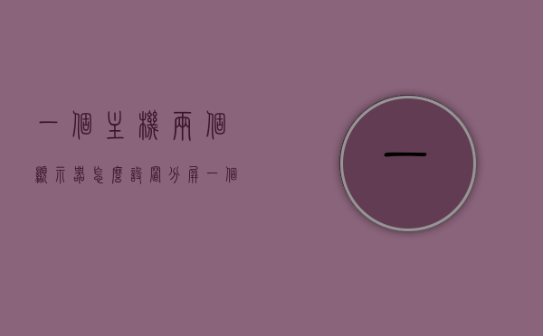 一个主机两个显示器怎么设置分屏（一个主机用两个显示器怎么设置主屏），如何设置一台主机连接两个显示器并实现分屏显示（含设置主屏指南），一台主机连接两个显示器实现分屏显示，设置方法与主屏指南，一台主机连接两个显示器实现分屏显示教程，设置方法与主屏指南，一台主机连接两个显示器实现分屏显示教程，设置方法与主屏指南