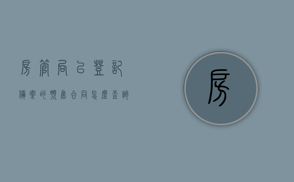 房管局已登记备案的预售合同怎么查询进度（预售合同房管局备案要多久），房管局预售合同登记备案查询进度及备案所需时间指南，房管局预售合同登记备案查询进度指南，备案流程及所需时间解析
