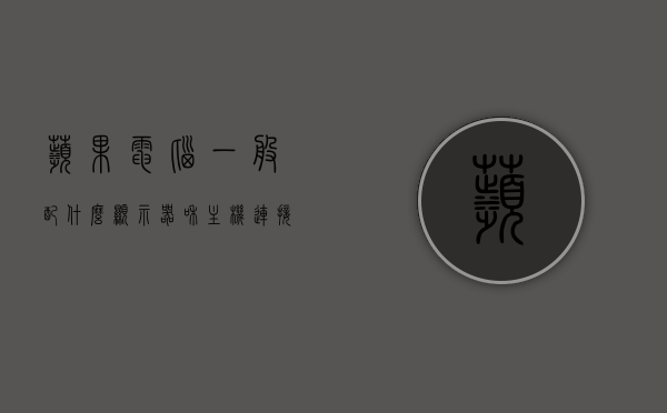苹果电脑一般配什么显示器和主机连接（适配苹果电脑的显示器），苹果电脑适配显示器与主机连接指南，最佳选择与搭配建议，苹果电脑显示器连接指南，最佳适配显示器与主机连接建议及搭配指南，苹果电脑显示器连接指南，最佳适配显示器与主机搭配建议及连接指南