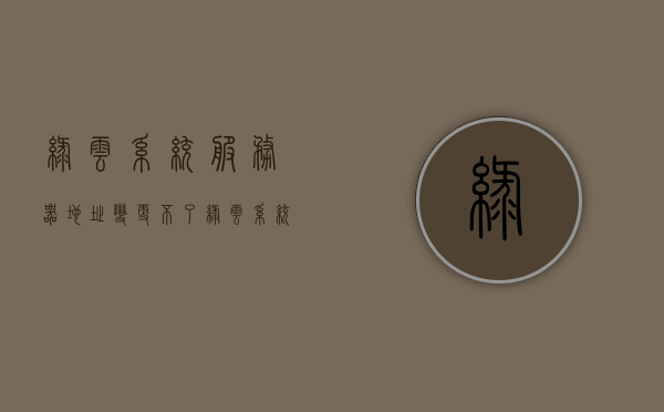 绿云系统服务器地址变更不了（绿云系统怎么换房），绿云系统服务器地址无法变更及换房问题解析，绿云系统服务器地址变更及换房问题解析，无法变更与解决方案探讨，绿云系统服务器地址变更及换房问题解析与解决方案探讨，绿云系统服务器地址变更及换房问题解析与解决方案探讨全攻略