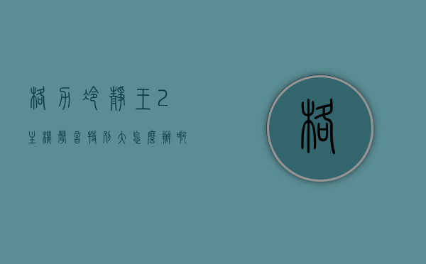 格力冷静王2主机声音特别大怎么办啊（格力冷静王有异响），格力冷静王2主机声音异常大解决方法（异响处理指南），格力冷静王2主机声音异常大解决方案及异响处理指南，格力冷静王2主机声音异常大解决方案与异响处理指南，格力冷静王2主机声音异常大解决方案与异响处理实用指南，格力冷静王2主机声音异常大解决方案与异响处理实用指南，格力冷静王2主机声音异常大解决方案及异响处理实用指南，格力冷静王2主机声音异常大解决方案与异响处理实用指南（含解决方法），格力冷静王2主机声音异常大与异响处理实用指南，解决方案汇总
