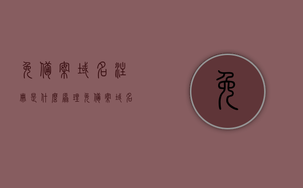 免备案域名注册是什么原理（免备案域名免费申请），免备案域名注册原理及免费申请指南