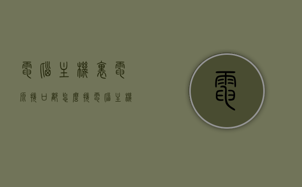 电脑主机里电源接口都怎么接（电脑主机电源线怎么接头），电脑主机电源接口接线详解，电源线的正确接头方式，电脑主机电源接口接线详解，电源线正确接头方式指南，电脑主机电源接口接线详解，正确接线方法与指南