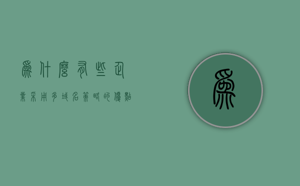 为什么有些企业采用多域名策略的优点（为什么有些企业采用多域名策略?），多域名策略的优势解析，企业为何选择采用多域名策略？，多域名策略的优势解析，企业为何选择采用多域名策略及其优点