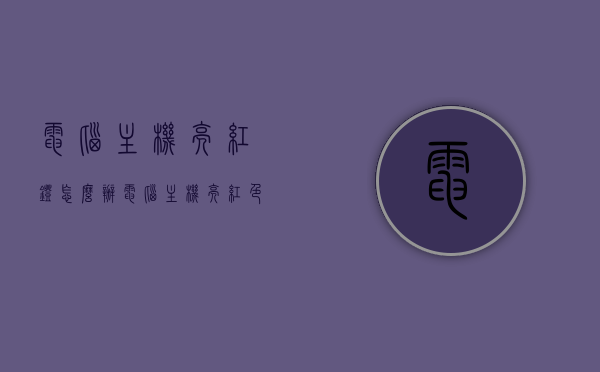 电脑主机亮红灯怎么办（电脑主机亮红色灯是什么意思），电脑主机亮红灯解决方法及含义解析，电脑主机亮红灯解决方法与含义解析，红灯闪烁怎么办？，电脑主机亮红灯解决方法与含义解析，红灯闪烁应对指南