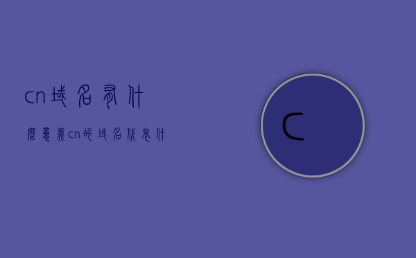 cn域名有什么意义（cn的域名代表什么），CN域名，意义与代表什么？