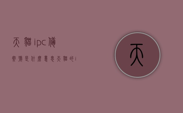 天猫ipc备案号是什么意思（天猫的ip地址是什么），天猫IPC备案号解析及天猫IP地址探讨