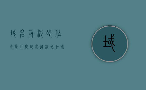 域名解析的作用是什么（域名解析的作用是什么呢），域名解析的作用详解，域名与IP地址的桥梁解析功能解析，域名解析详解，作为域名与IP地址桥梁的功能解析，域名解析详解，连接域名与IP地址的桥梁功能解析，域名解析揭秘，连接域名与IP地址的桥梁功能详解