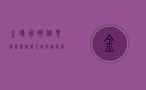 金蝶用哪个云服务器（连接金蝶云服务器异常），金蝶云服务器连接问题及云服务提供商探讨