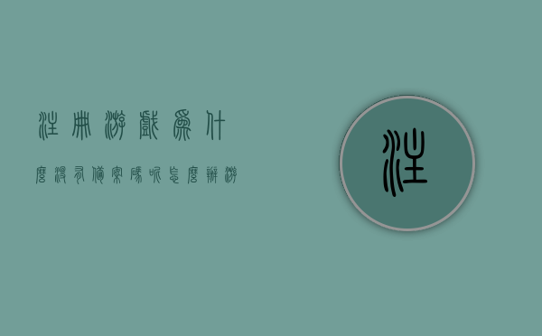 注册游戏为什么没有备案码呢怎么办（游戏没有备案怎么处理），游戏注册无备案码问题解析，如何应对游戏未备案的情况？
