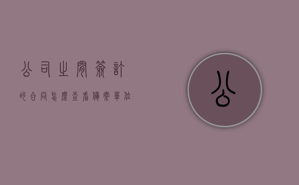 公司之间签订的合同怎么查看备案（单位合同备案），如何查询公司间合同备案（单位合同备案流程），公司间合同备案查询指南，如何查询单位合同备案流程，公司合同备案查询指南，如何查看和查询单位间合同备案流程？，公司合同备案查询指南，单位间合同备案流程及查询方法
