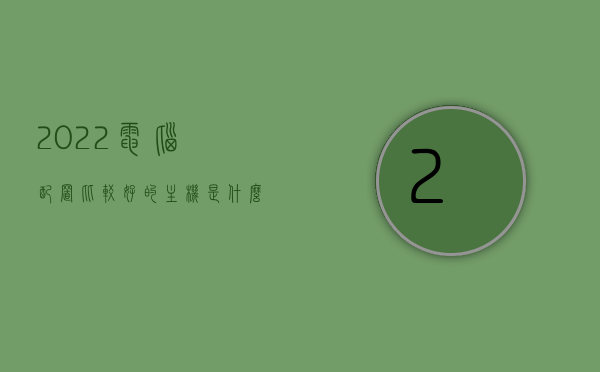 2022电脑配置比较好的主机是什么（最好的电脑主机配置），2022年最佳电脑主机配置推荐，2022年最佳电脑主机配置推荐，打造高性能电脑的理想选择，2022年最佳电脑主机配置推荐，打造高性能电脑的理想选择