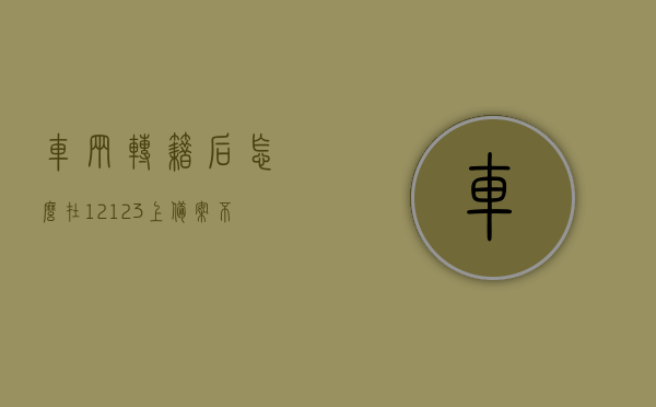 车辆转籍后怎么在12123上备案不了（汽车转籍后12123登不上?），车辆转籍后为何在12123上备案失败？解决汽车转籍后登录问题解析，车辆转籍后12123备案登录问题解析，为何备案失败及解决方案，车辆转籍后12123备案登录问题解析，为何备案失败及解决方案？，车辆转籍后为何在交管12123上备案失败？解析登录问题并提供解决方案。，车辆转籍后为何在交管12123上备案失败？详解登录问题并提供解决方案。