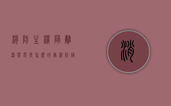 消防主机隔离器串电是怎么回事（消防隔离器可以串联吗），消防主机隔离器串电解析，原因及隔离器串联可行性探讨