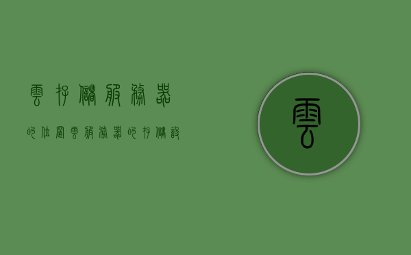 云存储服务器的位置（云服务器的存储设备），云存储服务器的位置及存储设备概述，云存储服务器位置与存储设备概述，云服务器存储设备位置及功能解析 第1张