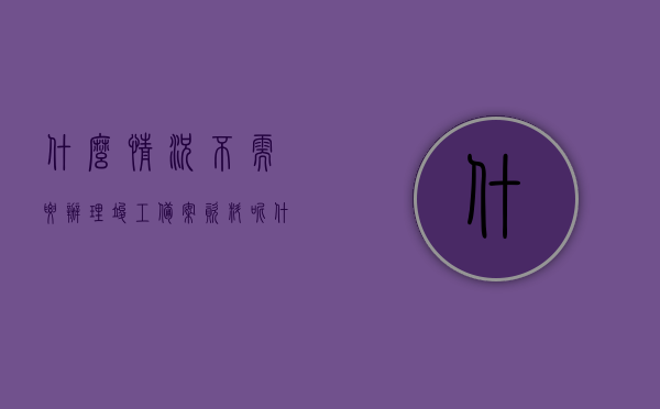 什么情况不需要办理竣工备案资料呢（什么情况下工程项目不能竣工验收），什么情况下工程项目无需办理竣工备案资料及不能竣工验收的情况分析，工程项目无需办理竣工备案资料及不能竣工验收的情境分析，无需办理竣工备案资料及不能竣工验收的情况分析，工程项目情境探讨与解析，工程项目无需办理竣工备案资料及不能竣工验收的情况分析与探讨，情境探讨与解析