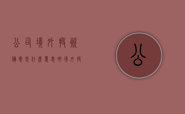公司境外投资备案是什么意思啊（境外投资备案管理办法），境外投资备案详解，公司境外投资备案的意义及管理办法，公司境外投资备案详解，意义、管理办法与备案流程概述，公司境外投资备案详解，意义、管理办法与流程概述