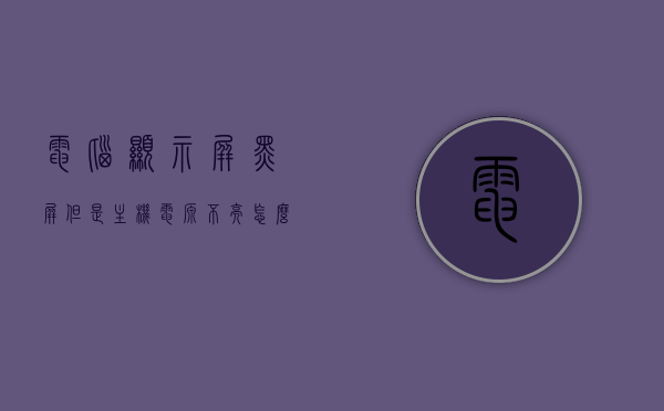 电脑显示屏黑屏但是主机电源不亮怎么办（电脑显示屏黑屏但主机仍在运行），电脑显示屏黑屏但主机运行故障解析，电源不亮怎么办？，电脑显示屏黑屏但主机运行故障解析，电源不亮处理方法