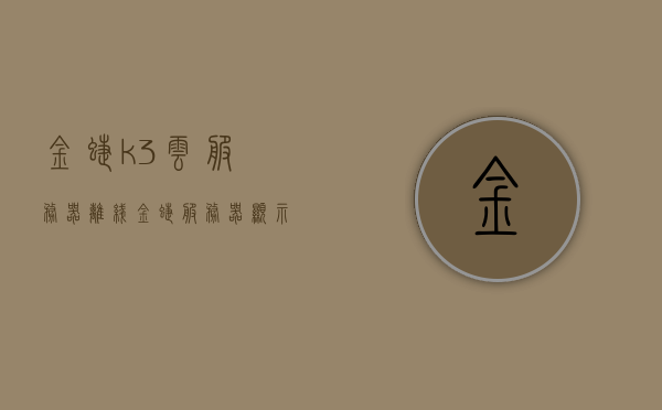 金蝶k3云服务器离线（金蝶服务器显示离线状态），金蝶K3云服务器离线状态解决方案探讨，金蝶K3云服务器离线状态解决方案探讨与应对方法