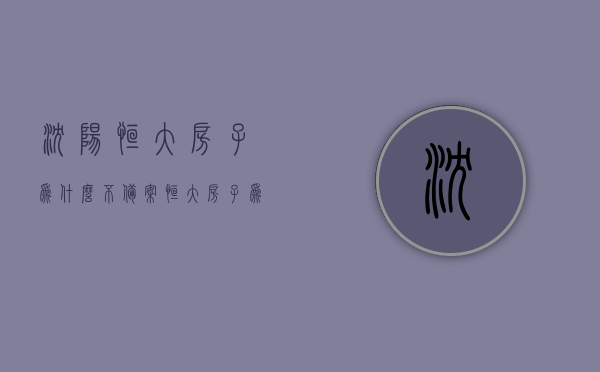 沈阳恒大房子为什么不备案（恒大房子为什么全国降价），沈阳恒大房子为何不备案及其全国降价原因探究，沈阳恒大房子为何不备案及其全国降价原因深度探究，揭秘背后的真相与因素，沈阳恒大房子不备案及全国降价原因揭秘，深度探究背后的真相与因素