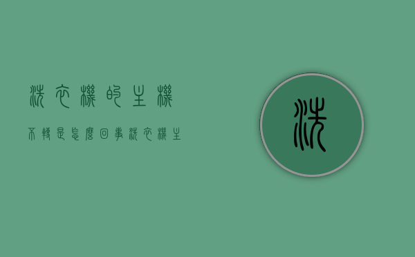 洗衣机的主机不转是怎么回事（洗衣机主板不通电通病），洗衣机主机不转及主板不通电问题解析，洗衣机主机不转及主板不通电问题解析与解析，洗衣机主机不转及主板不通电的故障解析与原因探究