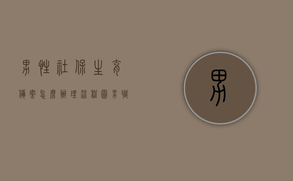男性社保生育备案怎么办理流程图（男职工生育备案），男性社保生育备案流程图详解（男职工生育备案办理指南），男性社保生育备案流程详解，办理指南与步骤概览，男性社保生育备案流程详解，办理指南与步骤概览，男性社保生育备案办理流程详解，男职工生育备案指南与步骤概览，男性社保生育备案办理流程图详解，男职工生育备案指南与步骤全解析