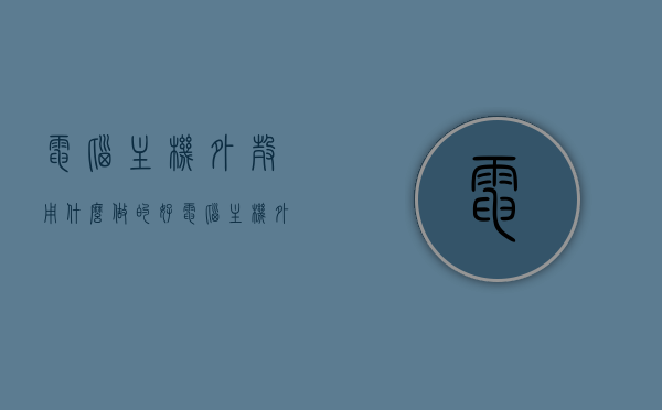 电脑主机外壳用什么做的好（电脑主机外壳怎么组装），电脑主机外壳材质与组装方法解析，电脑主机外壳材质与组装详解，选择最佳外壳材料及组装步骤指南，电脑主机外壳材质与组装详解，选择最佳外壳材料及组装步骤指南，电脑主机外壳材质详解与组装步骤指南，如何选择最佳外壳材料并高效组装主机？