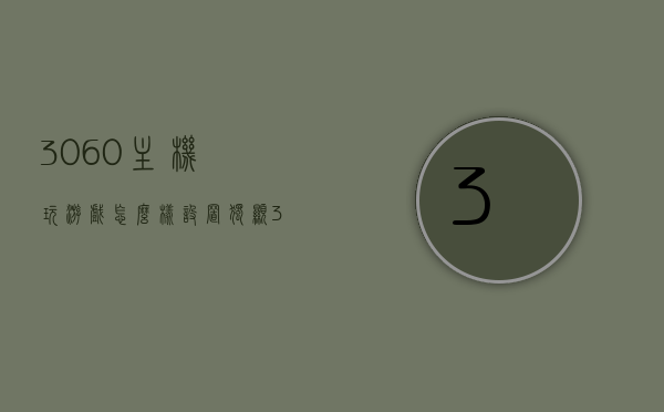 3060主机玩游戏怎么样设置独显（3060ti游戏设置），3060主机游戏独显设置指南，如何优化游戏性能（针对3060ti）