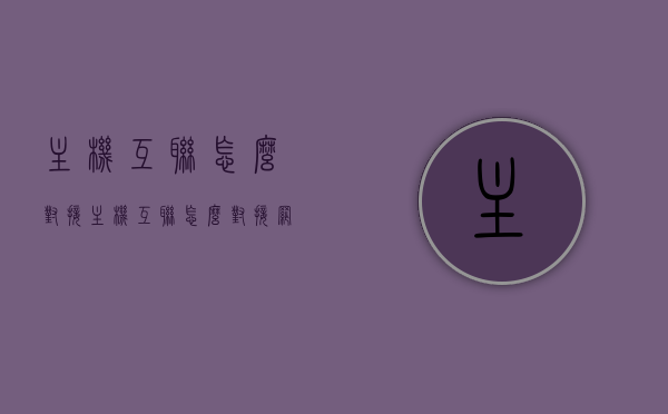 主机互联怎么对接（主机互联怎么对接网络），主机互联对接指南，网络对接步骤与解析，主机互联对接指南，网络对接步骤、解析及实现方法，主机互联对接全解析，网络对接步骤、实现方法与指南，主机互联网络对接指南，从基础知识到实现方法的全面解析