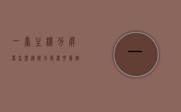 一台主机分屏器怎么连接（分屏器要几个主机），主机分屏器的连接方法及所需主机数量解析，主机分屏器连接方法与所需主机数量解析，一台主机如何连接分屏器？