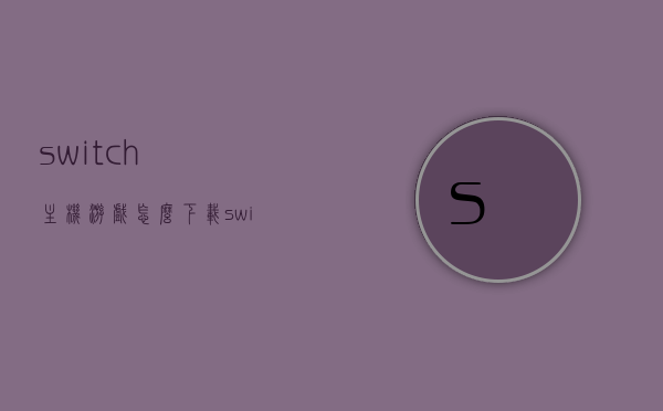switch主机游戏怎么下载（switch如何下载到主机），Switch主机游戏下载指南，如何轻松将游戏下载到Switch主机？，Switch主机游戏下载攻略，轻松掌握游戏下载到主机的指南，Switch主机游戏下载攻略，轻松掌握游戏下载至主机的指南，Switch主机游戏下载攻略，轻松掌握游戏下载至主机的步骤与指南