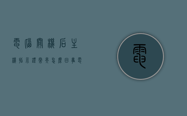 电脑关机后主机指示灯常亮怎么回事（电脑关机主机灯一直亮），电脑关机后主机指示灯常亮原因解析及解决方法，电脑关机后主机指示灯常亮，原因解析、解决方法及应对之策