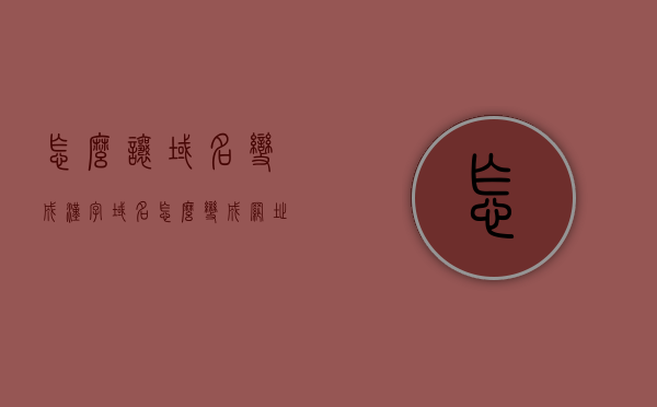 怎么让域名变成汉字（域名怎么变成网址），如何将域名转化为汉字网址（域名转网址教程），如何将域名转化为汉字网址，域名转网址教程，域名转汉字网址全攻略，域名转换教程