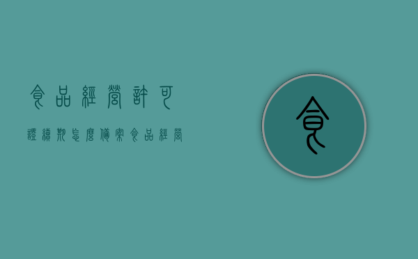 食品经营许可证续期怎么备案（食品经营许可证到期后如何申请延续），食品经营许可证续期备案指南，到期如何申请延续？，食品经营许可证续期备案指南，如何申请延续及操作流程解读，食品经营许可证续期备案详解，操作流程、申请延续及指南解读，食品经营许可证续期备案详解，操作流程、申请延续及指南解读全攻略！，食品经营许可证续期备案详解，操作流程、申请延续及指南解读全攻略！，食品经营许可证到期续期备案详解，操作流程、申请延续及指南解读全攻略
