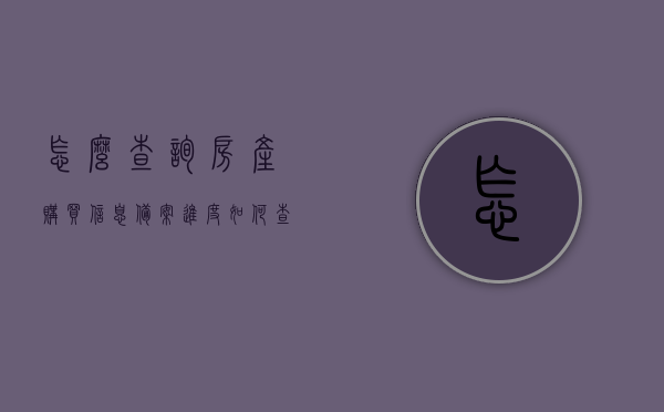 怎么查询房产购买信息备案进度（如何查询购买房屋备案情况），如何查询房产购买信息备案进度及房屋备案情况查询指南