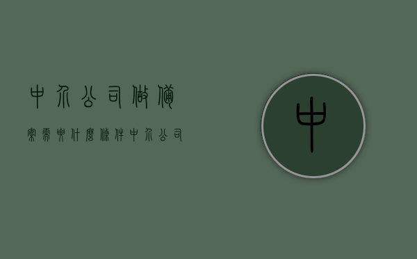 中介公司做备案需要什么条件（中介公司备案证怎么办理），中介公司备案所需条件及办理流程，备案证如何办理？，中介公司备案所需条件与流程，备案证办理指南