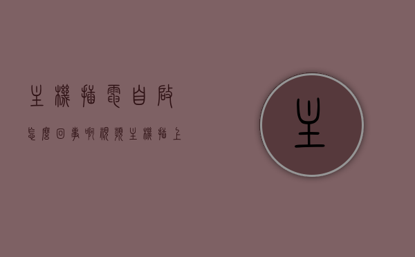 主机插电自启怎么回事啊视频（主机插上电就自动启动重启），主机插电自启原因解析及解决方法（自动启动重启视频教程），主机插电自启解析，原因、解决方法及视频教程（自动启动重启专题）