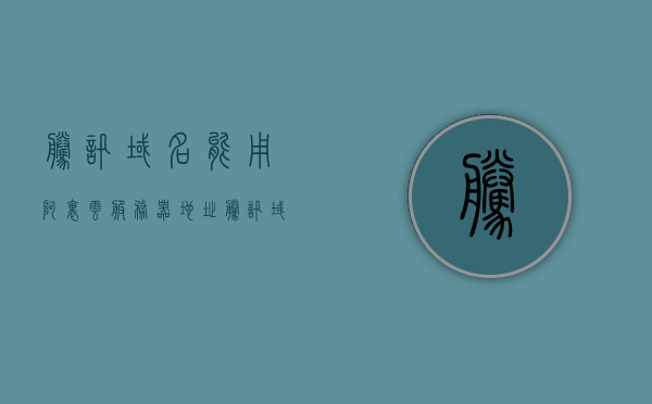 腾讯域名能用阿里云服务器地址（腾讯域名能用阿里云服务器地址登录吗），腾讯域名与阿里云服务器的兼容性问题，能否使用腾讯域名登录阿里云服务器？