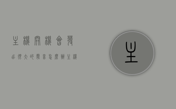 主机开机会发出很大的声音怎么办（主机开机异响噪音哒哒哒），解决主机开机发出异响噪音的方法攻略（哒哒哒声处理指南），解决主机开机异响噪音的方法攻略，哒哒哒声处理指南，解决主机开机异响噪音攻略，哒哒哒声处理指南与噪音消除方法