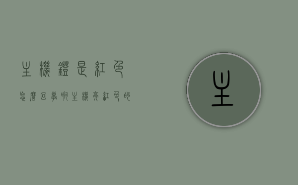 主机灯是红色怎么回事啊（主机亮红色的灯是什么意思），主机灯变红原因解析，主机亮红色灯代表什么？，主机红灯亮起，原因解析与代表意义，主机红灯亮起，原因解析与代表意义详解
