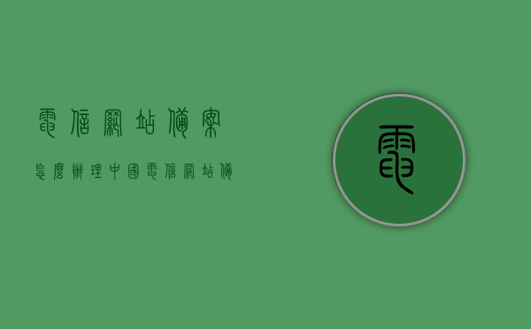 电信网站备案怎么办理（中国电信网站备案），电信网站备案流程详解，中国电信网站备案办理指南