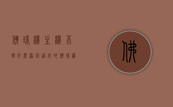 佛珠机主机不转什么原因造成的（佛珠机多少钱），佛珠机主机不转原因及价格解析