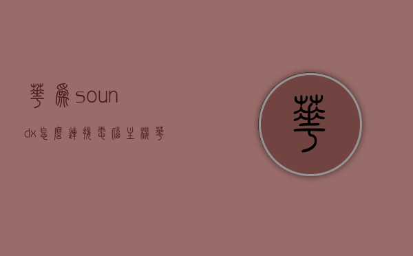 华为soundx怎么连接电脑主机（华为soundx如何连接电脑），华为Sound X连接电脑主机指南，华为Sound X连接电脑主机指南，详细步骤教你如何连接华为Sound X音响与电脑主机，华为Sound X连接电脑主机教程，详细步骤指南，华为Sound X连接电脑主机教程，详细步骤指南，华为Sound X连接电脑主机教程，详细步骤指南与操作教程