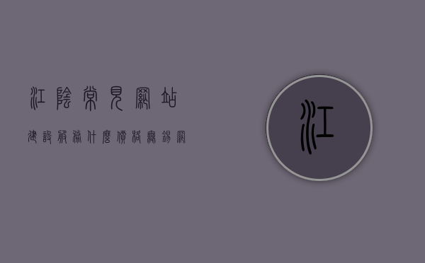江阴常见网站建设服务什么价格（无锡网站建设费用），江阴常见网站建设服务费用详解，无锡网站建设价格指南，江阴与无锡网站建设服务费用详解，价格指南与费用详解，江阴与无锡网站建设服务费用全面解析，价格指南与详解