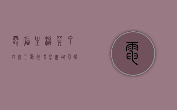 电脑主机买了开机了能退吗怎么退（电脑主机买了开机了能退吗怎么退不了），电脑主机开机后能否退货及退货流程解析
