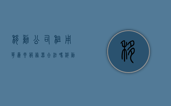 移动公司租用华为云服务器合法吗（移动云 华为），移动公司租用华为云服务器是否合法？移动云与华为的探讨