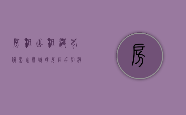 房租出租没有备案怎么办理（房屋出租没有备案派出所要罚款吗），房租未备案如何处理？罚款问题详解！，房租未备案处理指南，流程、罚款问题及解决方案！ 第1张