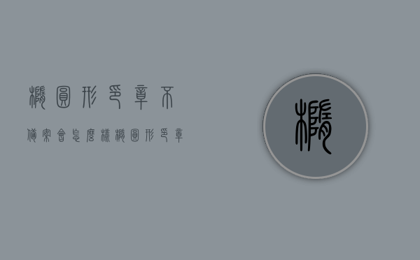 椭圆形印章不备案会怎么样（椭圆形印章不备案会怎么样吗），椭圆形印章未备案的后果解析，椭圆形印章未备案的后果解析，违规使用与潜在风险探讨，椭圆形印章未备案的风险与后果解析，潜在风险与违规使用探讨，椭圆形印章未备案的风险及后果解析，违规使用与潜在风险探讨，椭圆形印章未备案的风险与后果解析，潜在风险探讨及违规使用的后果
