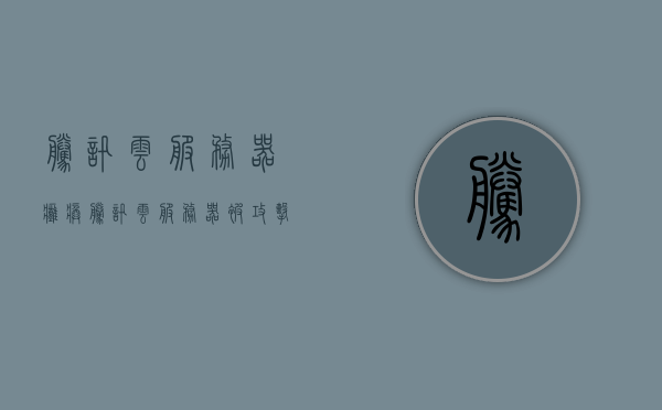 腾讯云服务器瘫痪（腾讯云服务器被攻击怎么办），腾讯云服务器遭遇攻击与瘫痪应对指南，腾讯云服务器应对指南，攻击与瘫痪的应对策略，腾讯云服务器应对攻击与瘫痪指南，应对策略及应对瘫痪的方法