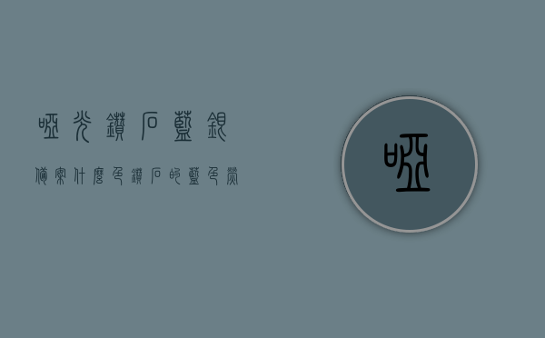 哑光钻石蓝银备案什么色（钻石的蓝色荧光对钻石的影响），哑光钻石蓝银色调解析，蓝色荧光对钻石的影响及备案颜色探讨，哑光钻石蓝银，解析蓝色荧光对钻石的影响及备案颜色探讨，解析蓝色荧光对哑光钻石蓝银色调的影响，颜色备案与探讨
